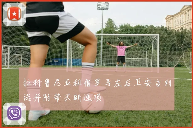 拉科鲁尼亚租借罗马左后卫安吉利诺并附带买断选项