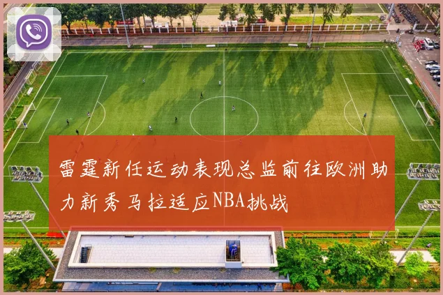 雷霆新任运动表现总监前往欧洲助力新秀马拉适应NBA挑战