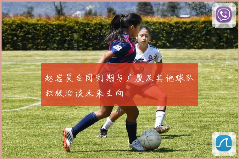 赵岩昊合同到期与广厦及其他球队积极洽谈未来去向