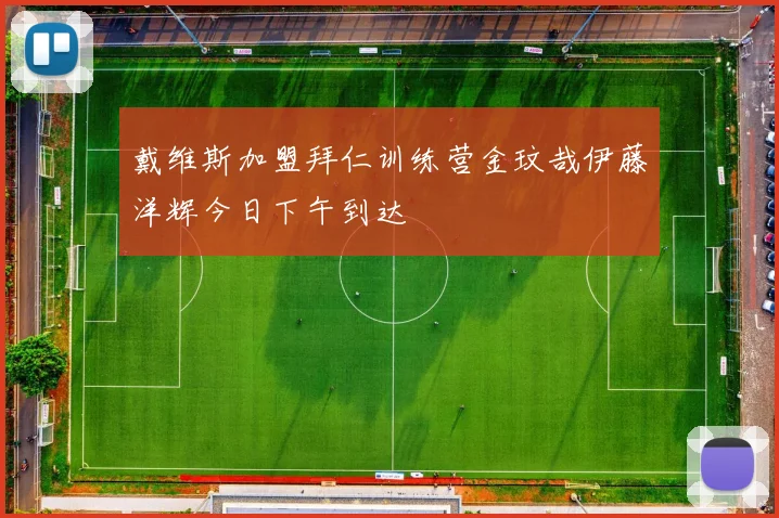 戴维斯加盟拜仁训练营金玟哉伊藤洋辉今日下午到达