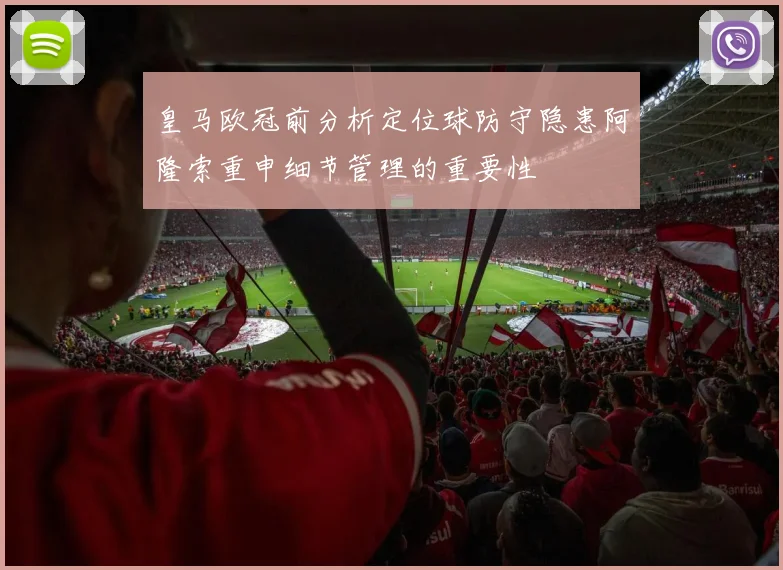 皇马欧冠前分析定位球防守隐患阿隆索重申细节管理的重要性