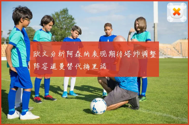 欧文分析阿森纳表现期待塔帅调整阵容道曼替代梅里诺